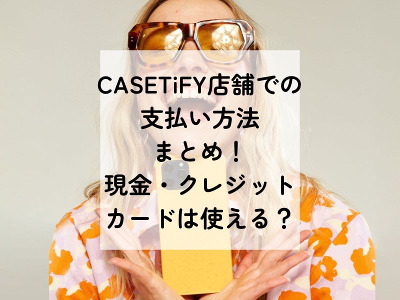 CASETiFY店舗の支払い方法まとめ！現金やクレジットカード対応は？