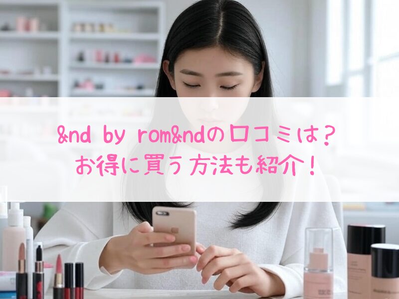 &nd by rom&ndの口コミは？リップ・下地・クッションファンデをお得に買う方法！
