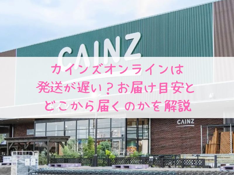 カインズオンラインは発送が遅い・されない？どのくらいかかるか・どこから届くか徹底解説